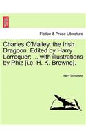 Charles O'Malley, the Irish Dragoon. Edited by Harry Lorrequer; ... with Illustrations by Phiz [I.E. H. K. Browne].
