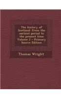 The History of Scotland; From the Earliest Period to the Present Time Volume 2