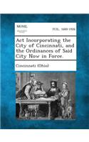 ACT Incorporating the City of Cincinnati, and the Ordinances of Said City Now in Force.