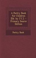A Poetry Book for Children [Ed. by J.C.]. - Primary Source Edition