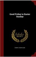 Good Friday to Easter Sunday
