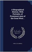 A Biographical History, With Portraits, of Prominent men of the Great West. .