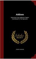 Addison: Selections from Addison's Papers Contributed to the Spectator