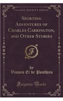 Sporting Adventures of Charles Carrington, and Other Stories (Classic Reprint)