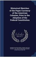 Historical Sketches of the Paper Currency of the American Colonies, Prior to the Adoption of the Federal Constitution ..