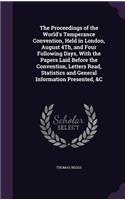 Proceedings of the World's Temperance Convention, Held in London, August 4Th, and Four Following Days, With the Papers Laid Before the Convention, Letters Read, Statistics and General Information Presented, &C