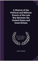 History of the Political and Military Events of the Late War Between the United States and Great Britain