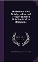 The Modern Wood Finisher; a Practical Treatise on Wood Finishing in all its Branches ..