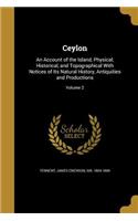 Ceylon: An Account of the Island, Physical, Historical, and Topographical With Notices of Its Natural History, Antiquities and Productions; Volume 2