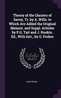 Theory of the Glaciers of Savoy, Tr. by A. Wills. to Which Are Added the Original Memoir, and Suppl. Articles by P.G. Tait and J. Ruskin. Ed., With Intr., by G. Forbes