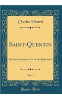 Saint-Quentin, Vol. 1: de Son Commerce Et de Ses Industries (Classic Reprint): de Son Commerce Et de Ses Industries (Classic Reprint)