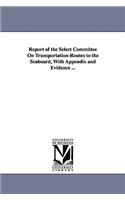Report of the Select Committee on Transportation-Routes to the Seaboard, with Appendix and Evidence ...