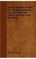 A Brief Memoir Of The Life Of John Gisborne, Esq., To Which Are Added, Extracts From His Diary