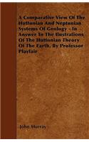 A Comparative View Of The Huttonian And Neptunian Systems Of Geology - In Answer To The Ilustrations Of The Huttonian Theory Of The Earth, By Professor Playfair