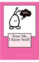 Trust Me. I Know Stuff.