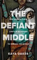 The Defiant Middle: How Women Claim Life's In-Betweens to Remake the World