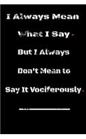 I always Mean what I Say. But I always Don't Mean to Say it vociferously: : Lined Blank Notebook Journal, Fun and useful way to take notes and stay on track, Nice gift