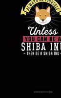 Always Be Yourself Unless You Can Be A Shiba Inu Then Be A Shiba Inu