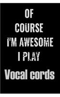 Of Course I'm Awesome I Play Vocal cords
