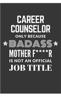 Career Counselor Only Because Badass Mother F****R Is Not An Official Job Title Notebook