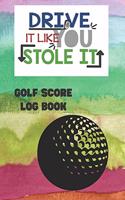 Drive It Like You Stole It: Golf Score Log Book: Record Log / Notebook / Diary / Sheet ( Track Your Daily Game Stats And Performance, Scorecard Template, Lined Notes Section )