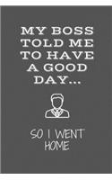 My Boss Told Me To Have A Good Day