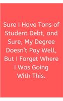 Sure, I Have Tons of Student Debt... - Lined Journal and Notebook