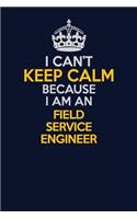 I Can't Keep Calm Because I Am An Field Service Engineer: Career journal, notebook and writing journal for encouraging men, women and kids. A framework for building your career.