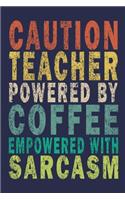 Caution Teacher Powered By Coffee Empowered With Sarcasm: Funny Journal For Teacher & Student