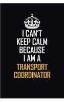 I Can't Keep Calm Because I Am A Transport Coordinator: Motivational Career Pride Quote 6x9 Blank Lined Job Inspirational Notebook Journal
