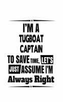 I'm A Tugboat Captain To Save Time, Let's Assume That I'm Always Right: Unique Tugboat Captain Notebook, Journal Gift, Diary, Doodle Gift or Notebook - 6 x 9 Compact Size- 109 Blank Lined Pages