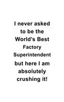 I Never Asked To Be The World's Best Factory Superintendent But Here I Am Absolutely Crushing It: Best Factory Superintendent Notebook, Journal Gift, Diary, Doodle Gift or Notebook - 6 x 9 Compact Size- 109 Blank Lined Pages