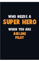 Who Need A SUPER HERO, When You Are Airline Pilot: 6X9 Career Pride 120 pages Writing Notebooks