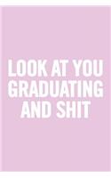 Look at You Graduating and Shit: Ruled Blank 6x9 Cute Notebook, Original appreciation gag gift for graduation, college, high school, Congratulations Funny Journal for your favorite 