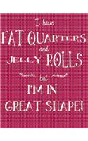 I Have Fat Quarters and Jelly Rolls But I'm in Great Shape