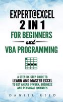 Expert @ Excel: 2 In1 for Beginners + VBA Programming: A Step by Step Guide to Learn and Master Excel to Get Ahead @ Work, Business and Personal Finances