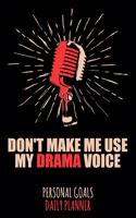 Don't Make Me Use My Drama Voice: Weekly & Daily Planner for a Voice Actor or Actress