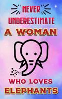 Never Underestimate a Woman Who Loves Elephants: Funny Elephant Gift Notebook for Woman and Girls Lined Journal