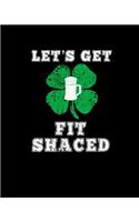 Let's Get Fit Shaced: Funny St. Patricks Day Notebook: 8x10, 120 Page, College Ruled, Blank Lined, Journal to Write in