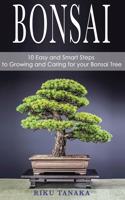 Bonsai: 10 Easy and Smart Steps to Growing and Caring for Your Bonsai Tree