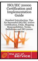 ISO/Iec 20000 Certification and Implementation Guide: Standard Introduction, Tips for Successful ISO/Iec 20000 Certification, FAQs, Mapping Responsibilities, Terms, Definitions and ISO 20000 Acronyms