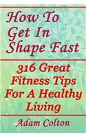 How To Get In Shape Fast: 316 Great Fitness Tips For A Healthy Living