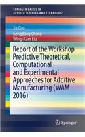 Report of the Workshop Predictive Theoretical, Computational and Experimental Approaches for Additive Manufacturing (Wam 2016)