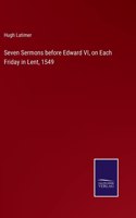 Seven Sermons before Edward VI, on Each Friday in Lent, 1549