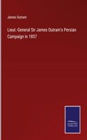 Lieut.-General Sir James Outram's Persian Campaign in 1857