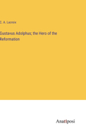 Gustavus Adolphus; the Hero of the Reformation