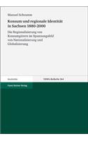 Konsum Und Regionale Identitat in Sachsen 1880-2000: Die Regionalisierung Von Konsumgutern Im Spannungsfeld Von Nationalisierung Und Globalisierung