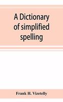 A dictionary of simplified spelling, based on the publications of the United States Bureau of Education and the rules of the American Philolgical Association and the Simplified Spelling Board
