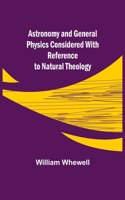 Astronomy and General Physics Considered with Reference to Natural Theology