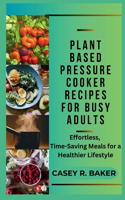 Plant Based Pressure Cooker Recipes for Busy Adults